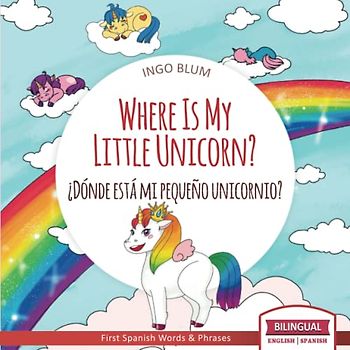 Where Is My Little Unicorn? - ¿Dónde está mi pequeño unicornio?: Bilingual Children's Picture Book English Spanish with Pics to Color (Where is.? - ¿Dónde está.?, Band 5)