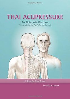 Thai Akupressur gegen orthopädische Beschwerden. Ein Schritt für Schritt Handbuch zur Behandlung von Schmerzen des unteren Rückens, des Nackens, der Schultern, der Knie und der 60 häufigsten orthopädischen Beschwerdebilder. - Noam Tyroler