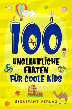 100 unglaubliche Fakten für coole Kids: Spannendes Wissen für clevere Jungs und Mädchen
