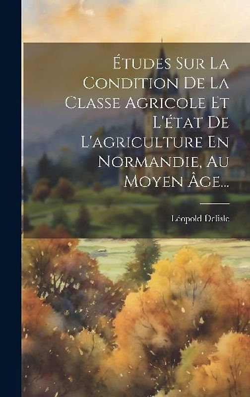 Études Sur La Condition De La Classe Agricole Et L'état De L'agriculture En Normandie, Au Moyen Âge...