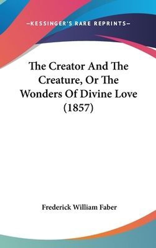 The Creator And The Creature, Or The Wonders Of Divine Love (1857)
