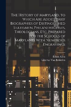 The History of Maryland, to Which are Added Brief Biographies of Distinguished Statesmen, Philanthropists, Theologians, etc. Prepared for the Schools