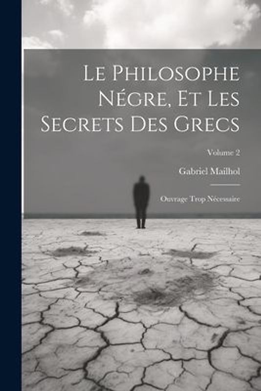 Le Philosophe Négre, Et Les Secrets Des Grecs: Ouvrage Trop Nécessaire; Volume 2