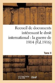 Recueil de Documents Intéressant Le Droit International: La Guerre de 1914. T. II