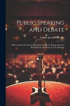 Public Speaking and Debate: With an Essay On Sacred Eloquence by Henry Rogers. Revised With Introd. and Notes by L.D. Barrows