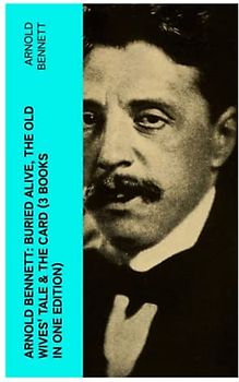 Arnold Bennett: Buried Alive, The Old Wives' Tale & The Card (3 Books in One Edition)