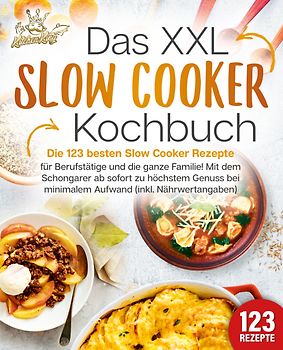 Das XXL Slow Cooker Kochbuch: Die 123 besten Slow Cooker Rezepte für Berufstätige und die ganze Familie! Mit dem Schongarer ab sofort zu höchstem Genuss bei minimalem Aufwand (inkl. Nährwertangaben)