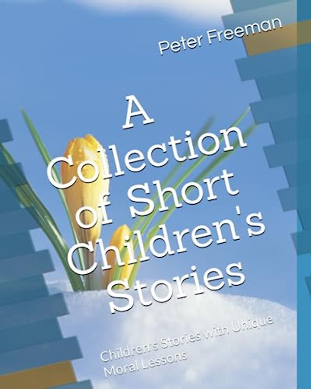 A Collection of Short Children's Stories: Children's Stories with Unique Moral Lessons
