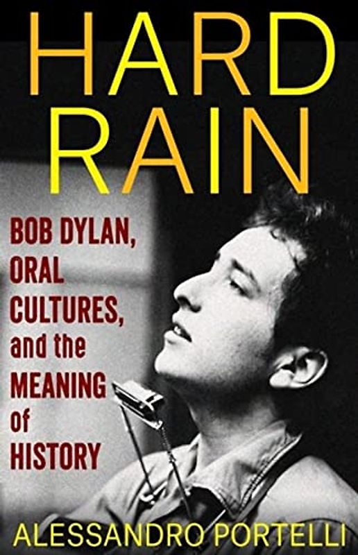 Hard Rain: Bob Dylan, Oral Cultures, and the Meaning of History (Columbia Oral History)