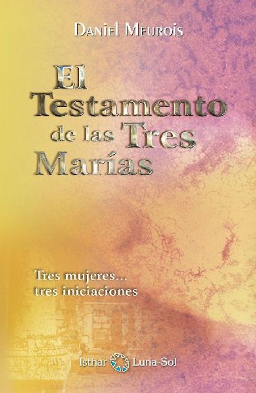 El testamento de las tres Marías : tres mujeres-- tres iniciaciones