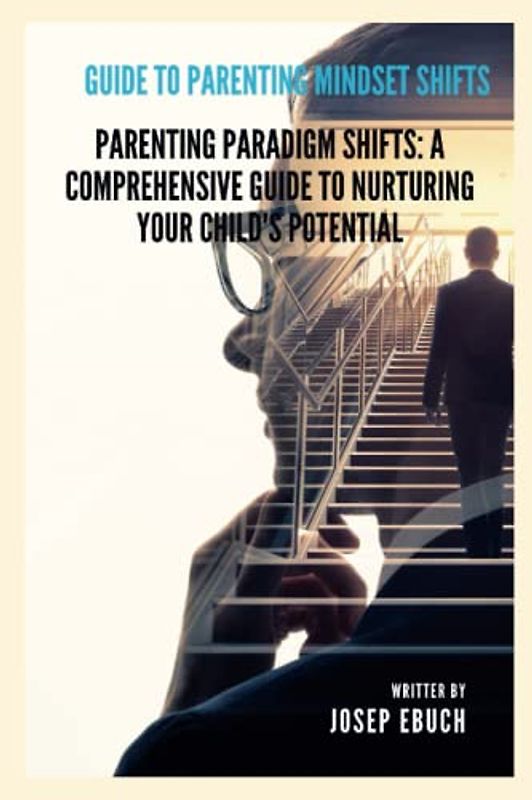 Guide to parenting mindset shifts: Parenting Paradigm Shifts: A Comprehensive Guide to Nurturing Your Child's Potential