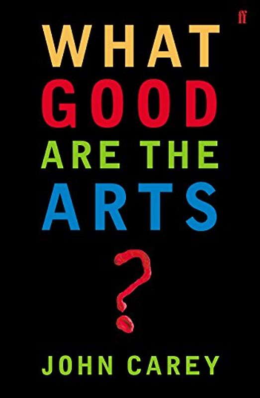 What Good are the Arts? - John Carey