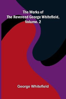 The works of the Reverend George Whitefield, Vol. 2