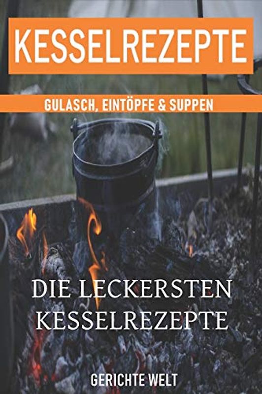 Kesselrezepte: Die leckersten Kesselrezepte. Gulasch, Eintöpfe & Suppen. Das Outdoor Kochbuch