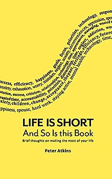 Life Is Short And So Is This Book: Brief Thoughts On Making The Most Of Your Life