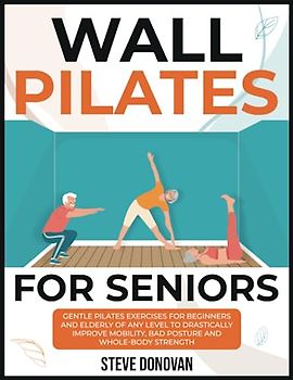 Wall Pilates for Seniors: Gentle Pilates Exercises for Beginners and Elderly of Any Level to Drastically Improve Mobility, Bad Posture, and Whole-Body Strength (At-Home Workouts for Seniors, Band 6)