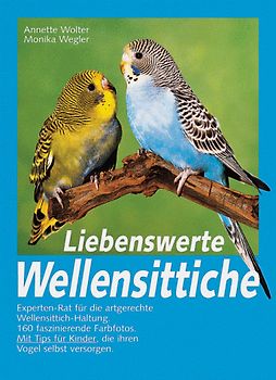 Liebenswerte Wellensittiche. Experten-Rat für die artgerechte Wellensittich-Haltung. Mit Tips für Kinder, die ihren Vogel selbst versorgen
