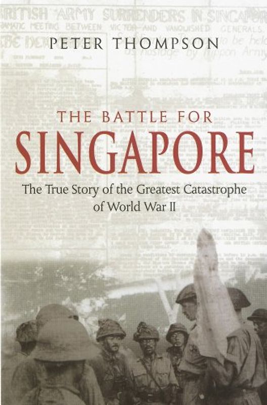 Battle for Singapore: The True Story of the Greatest Catastrophe of World War II - Peter Thompson