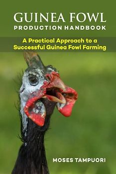GUINEA FOWL PRODUCTION HANDBOOK: A Practical Approach To A Successful Guinea Fowl Farming