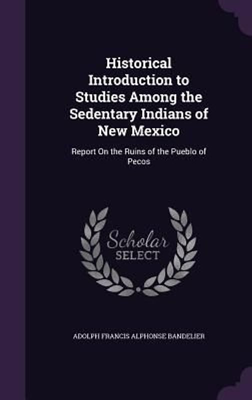 Historical Introduction to Studies Among the Sedentary Indians of New Mexico