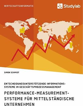 Performance-Measurement-Systeme für mittelständische Unternehmen. Entscheidungsunterstützende Informationssysteme im Geschäftsprozessmanagement