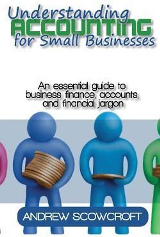 Understanding Accounting for Small Businesses: An Essential Guide to Business Finance, Accounts, and Financial Jargon