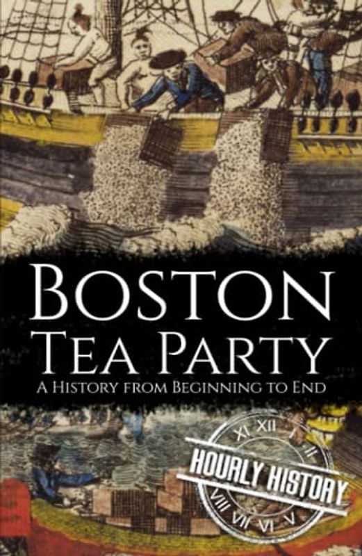 Boston Tea Party: A History from Beginning to End (American Revolutionary War)