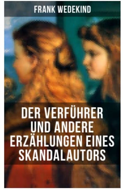 Der Verführer und andere Erzählungen eines Skandalautors: Mine-Haha oder Über die körperliche Erziehung der jungen Mädchen + Der Verführer + Rabbi Esra + Die Schutzimpfung