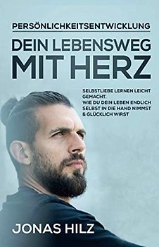 Dein Lebensweg mit Herz: Selbstliebe lernen leicht gemacht. Wie du dein Leben endlich selbst in die Hand nimmst & glücklich wirst