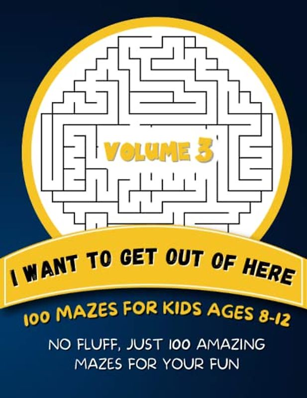 I Want To Get Out of Here | 100 Mazes For Kids Ages 8-12 - Volume 3: No Fluff, Just 100 Amazing Mazes For Your Fun
