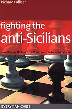 Fighting the Anti-Sicilians: Combating 2 C3, the Closed, the Morra Gambit and Other Tricky Ideas (Everyman Chess) - Richard Palliser