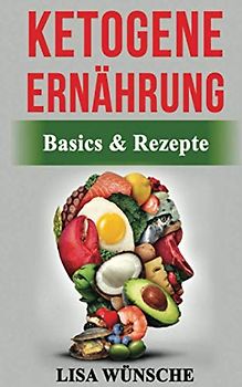 Ketogene Ernährung: Basics & Rezepte. Die Star-Ernährung zum gesunden und fitten Körper egal ob Einsteiger oder berufstätig!