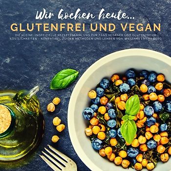 Wir kochen heute...glutenfrei und vegan - Die kleine, inoffizielle Rezeptesammlung