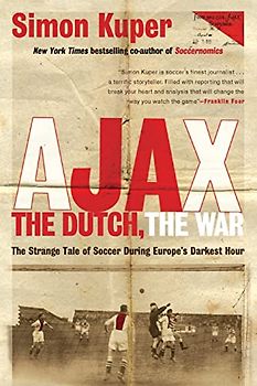 Ajax, the Dutch, the War: The Strange Tale of Soccer During Europe's Darkest Hour - Kuper, Simon