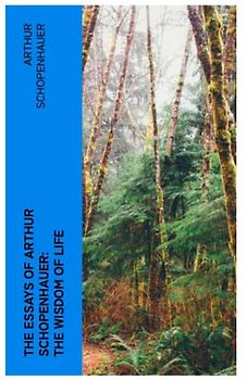 The Essays of Arthur Schopenhauer: the Wisdom of Life