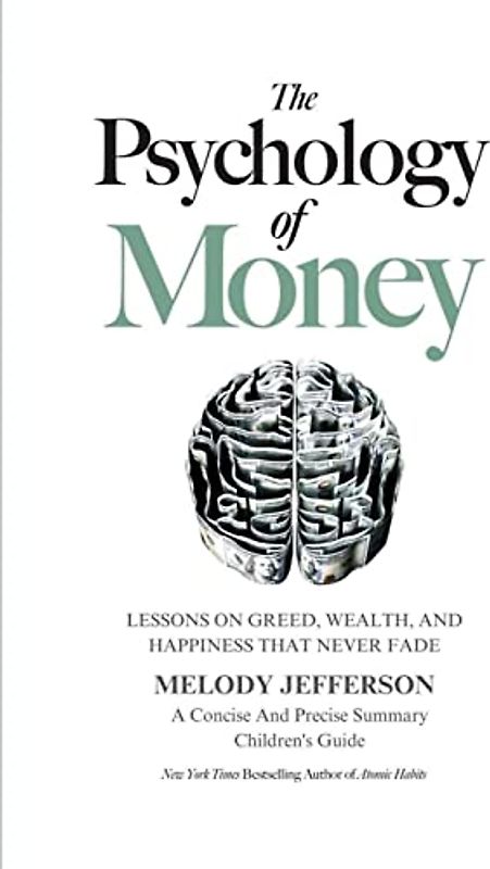 The Psychology of Money: Lessons on Greed, Wealth, and Happiness that Never Fade (A Concise And Precise Summary)