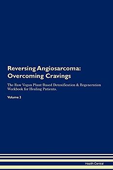 Reversing Angiosarcoma: Overcoming Cravings The Raw Vegan Plant-Based Detoxification & Regeneration Workbook for Healing Patients. Volume 3