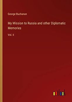 My Mission to Russia and other Diplomatic Memories: Vol. II