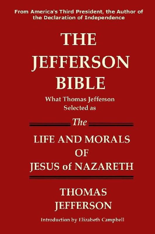 The Jefferson Bible What Thomas Jefferson Selected as the Life and Morals of Jesus of Nazareth