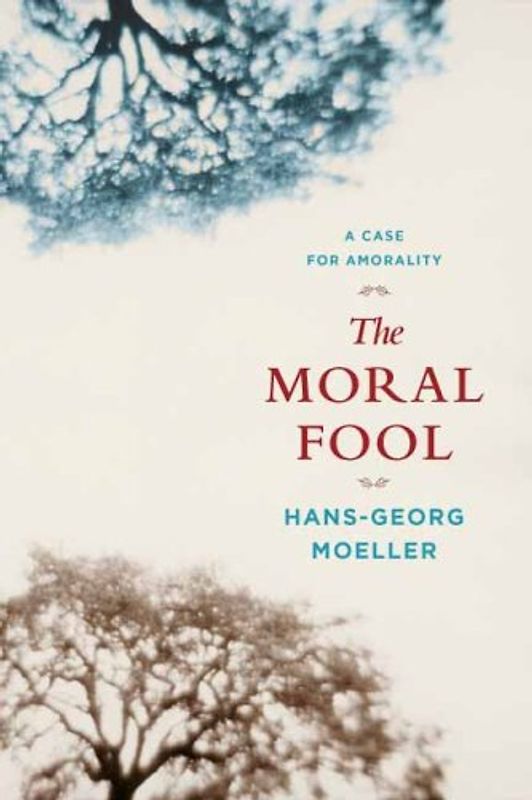 The Moral Fool: A Case for Amorality - Hans-Georg Moeller