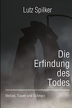 Die Erfindung des Todes: Verlust, Trauer und Schmerz