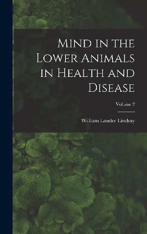 Mind in the Lower Animals in Health and Disease; Volume 2