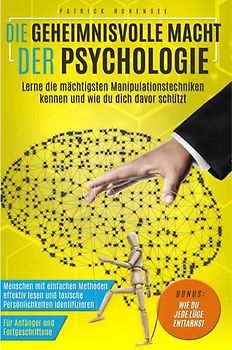 Die geheimnisvolle Macht der Psychologie. Lerne die mächtigsten Manipulationstechniken kennen und wie du dich davor schützt: Menschen mit einfachen Methoden effektiv lesen und toxische Persönlichkeiten identifizieren. Für Anfänger &amp; Fortgeschrittene