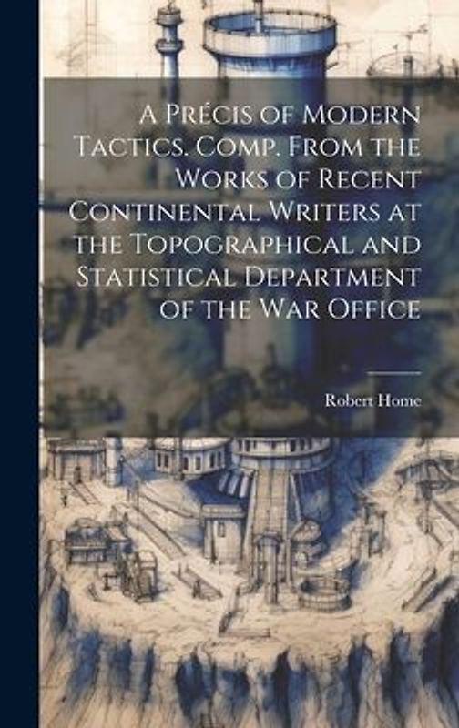 A Précis of Modern Tactics. Comp. From the Works of Recent Continental Writers at the Topographical and Statistical Department of the War Office