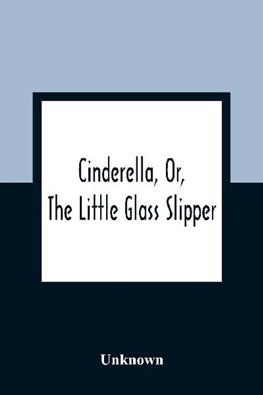 Cinderella, Or, The Little Glass Slipper