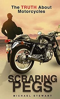 Scraping Pegs: The Truth About Motorcycles (Scraping Pegs, Motorcycle Books, Band 1)