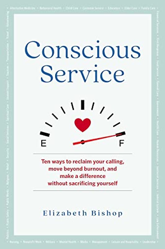 Conscious Service: Ten ways to reclaim your calling, move beyond burnout, and make a difference without sacrificing yourself