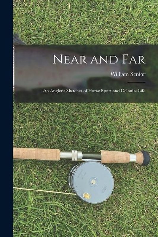 Near and Far: An Angler's Sketches of Home Sport and Colonial Life