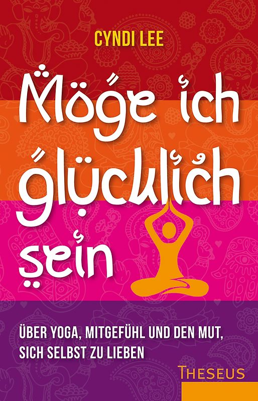 Möge ich glücklich sein. Über Yoga, Mitgefühl und den Mut sich selbst zu lieben