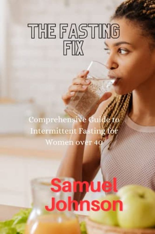 THE FASTING FIX: Comprehensive Guide to Intermittent Fasting for Women over 40